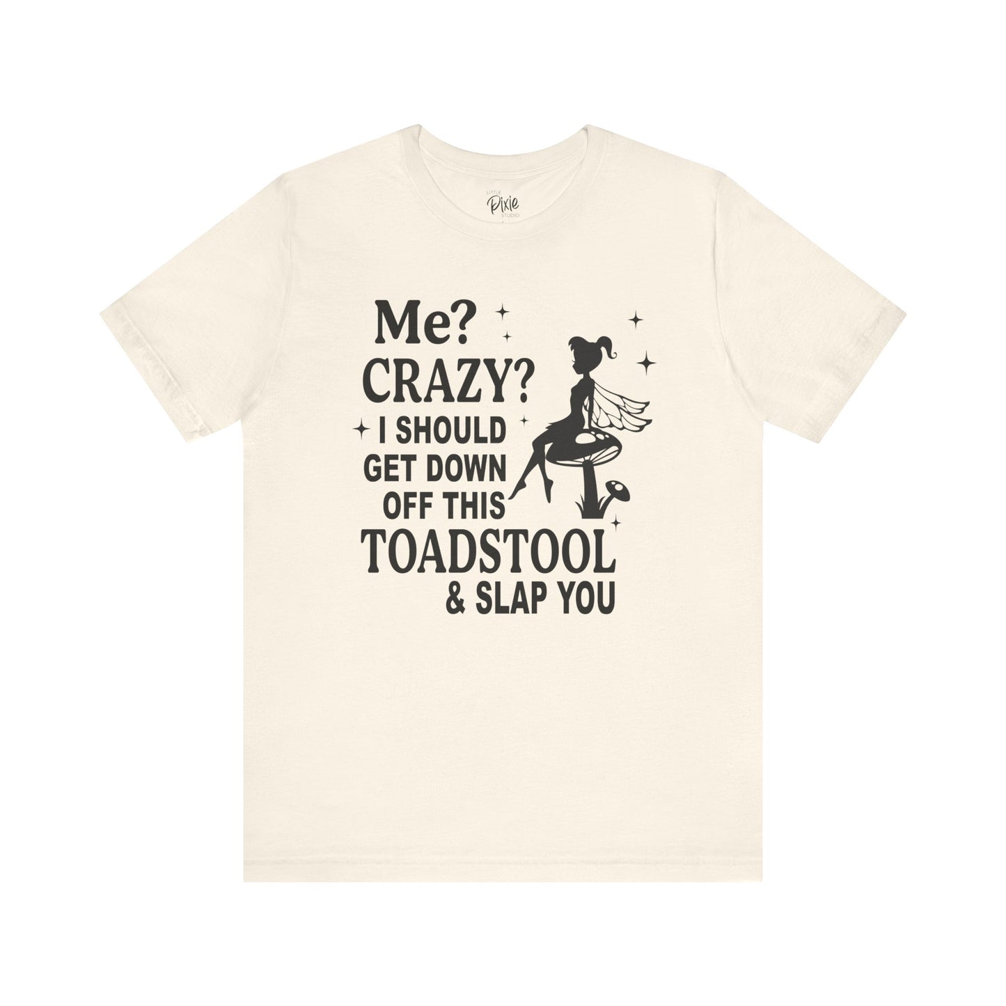 Me? Crazy? I Should Get Down Off This Toadstool & Slap You - Tee