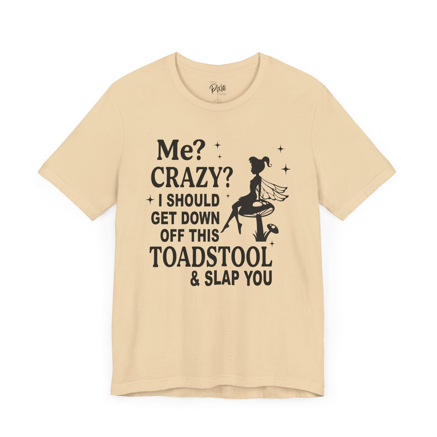 Me? Crazy? I Should Get Down Off This Toadstool & Slap You - Tee