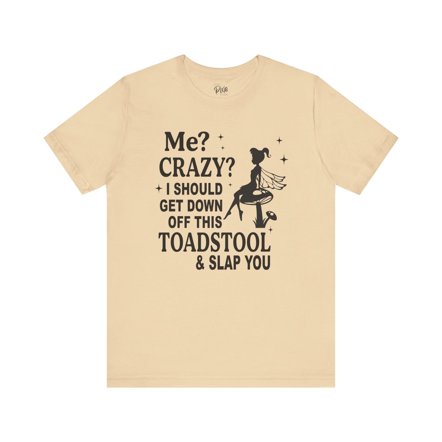 Me? Crazy? I Should Get Down Off This Toadstool & Slap You - Tee