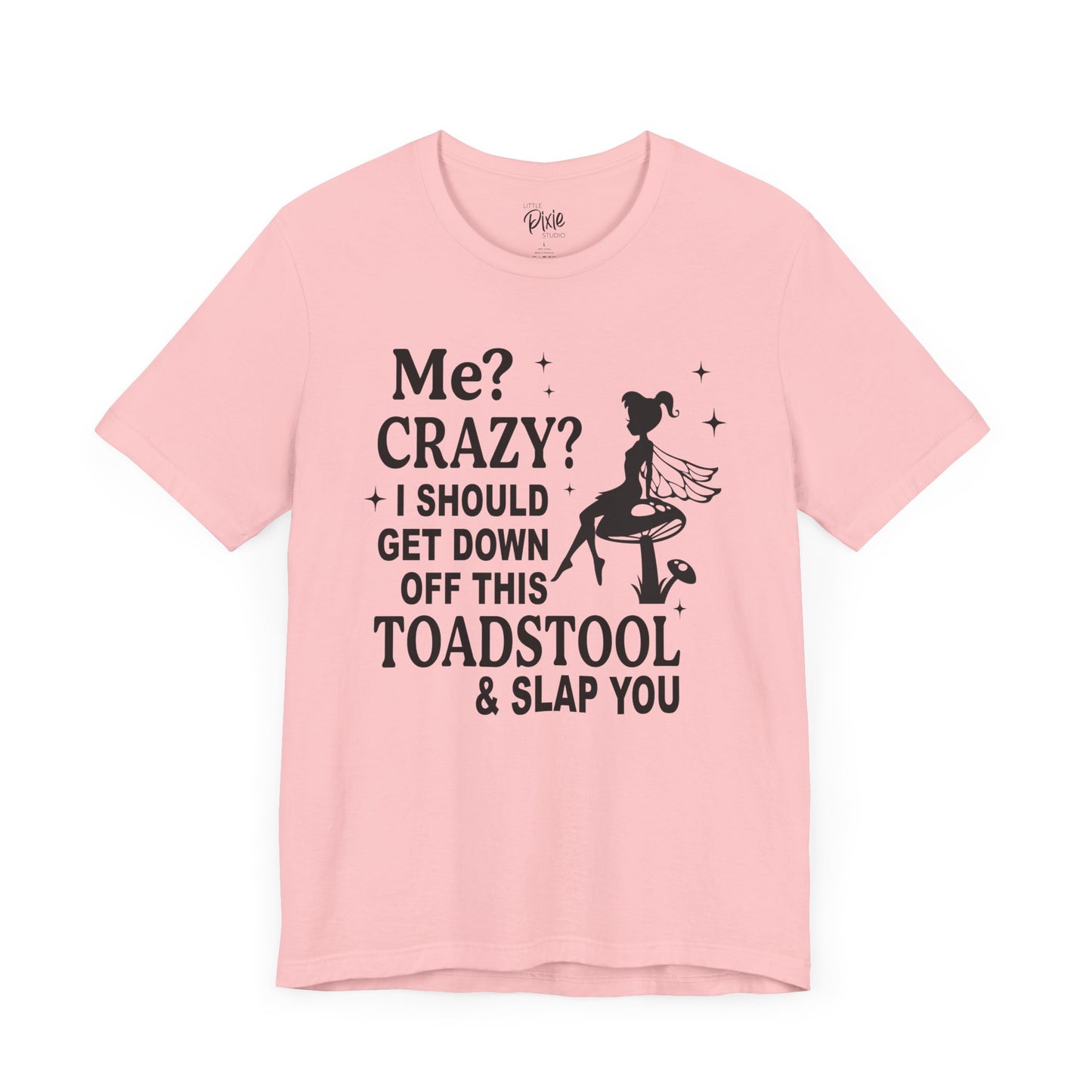 Me? Crazy? I Should Get Down Off This Toadstool & Slap You - Tee